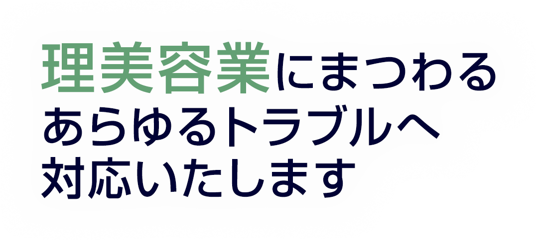 理美容業にまつわるあらゆるトラブルへ対応いたします